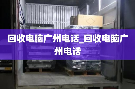 回收电脑广州电话_回收电脑广州电话