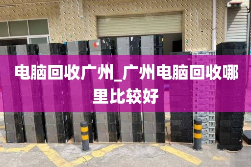电脑回收广州_广州电脑回收哪里比较好
