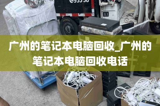 广州的笔记本电脑回收_广州的笔记本电脑回收电话