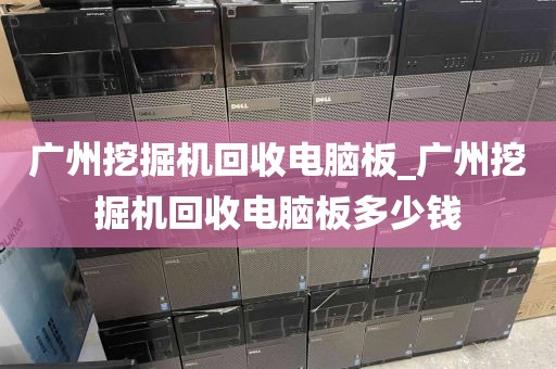 广州挖掘机回收电脑板_广州挖掘机回收电脑板多少钱