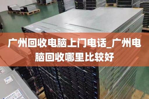 广州回收电脑上门电话_广州电脑回收哪里比较好