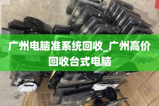 广州电脑准系统回收_广州高价回收台式电脑