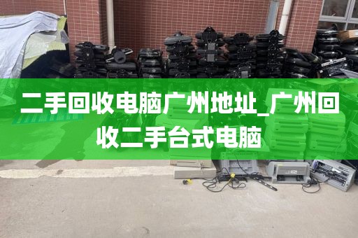 二手回收电脑广州地址_广州回收二手台式电脑