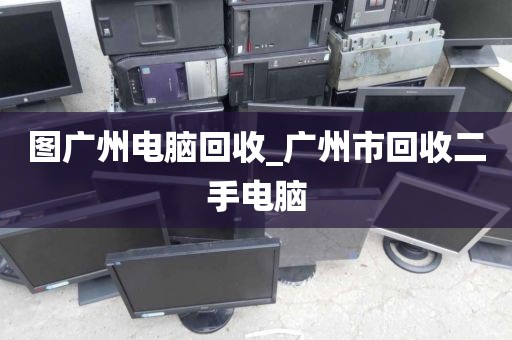 图广州电脑回收_广州市回收二手电脑