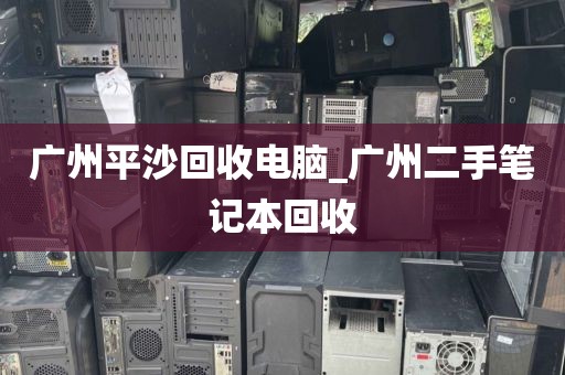 广州平沙回收电脑_广州二手笔记本回收