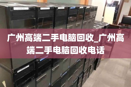 广州高端二手电脑回收_广州高端二手电脑回收电话